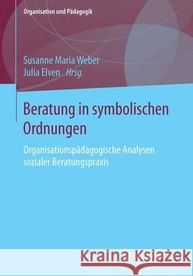 Beratung in Symbolischen Ordnungen: Organisationspädagogische Analysen Sozialer Beratungspraxis Elven, Julia 9783658130893 Springer vs