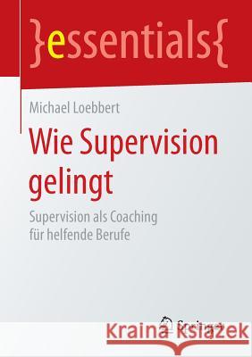 Wie Supervision Gelingt: Supervision ALS Coaching Für Helfende Berufe Loebbert, Michael 9783658131050 Springer