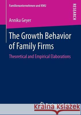 The Growth Behavior of Family Firms: Theoretical and Empirical Elaborations Geyer, Annika 9783658131166