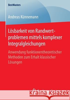 Lösbarkeit Von Randwertproblemen Mittels Komplexer Integralgleichungen: Anwendung Funktionentheoretischer Methoden Zum Erhalt Klassischer Lösungen Künnemann, Andreas 9783658131258 Springer Spektrum