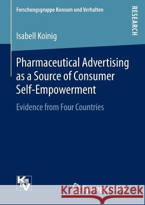 Pharmaceutical Advertising as a Source of Consumer Self-Empowerment: Evidence from Four Countries Koinig, Isabell 9783658131333