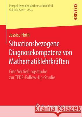 Situationsbezogene Diagnosekompetenz Von Mathematiklehrkräften: Eine Vertiefungsstudie Zur Teds-Follow-Up-Studie Hoth, Jessica 9783658131555 Springer Spektrum