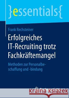 Erfolgreiches It-Recruiting Trotz Fachkräftemangel: Methoden Zur Personalbeschaffung Und -Bindung Rechsteiner, Frank 9783658131579 Springer Gabler