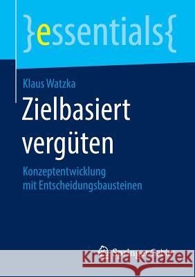 Zielbasiert Vergüten: Konzeptentwicklung Mit Entscheidungsbausteinen Watzka, Klaus 9783658131593 Springer Gabler