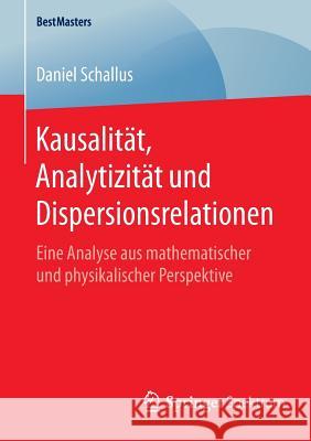 Kausalität, Analytizität Und Dispersionsrelationen: Eine Analyse Aus Mathematischer Und Physikalischer Perspektive Schallus, Daniel 9783658132002 Springer Spektrum