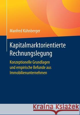 Kapitalmarktorientierte Rechnungslegung: Konzeptionelle Grundlagen Und Empirische Befunde Aus Immobilienunternehmen Kühnberger, Manfred 9783658132040