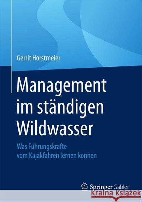 Management Im Ständigen Wildwasser: Was Führungskräfte Vom Kajakfahren Lernen Können Horstmeier, Gerrit 9783658132101 Springer Fachmedien Wiesbaden