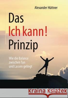 Das Ich Kann!-Prinzip: Wie Die Balance Zwischen Tun Und Lassen Gelingt Hüttner, Alexander 9783658132149