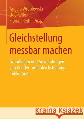 Gleichstellung Messbar Machen: Grundlagen Und Anwendungen Von Gender- Und Gleichstellungsindikatoren Wroblewski, Angela 9783658132361