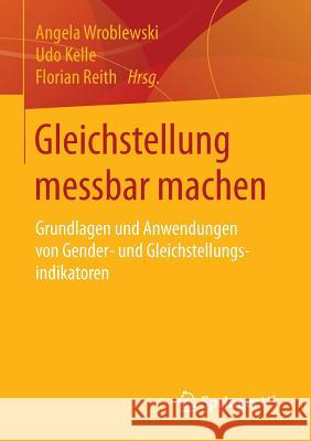 Gleichstellung Messbar Machen: Grundlagen Und Anwendungen Von Gender- Und Gleichstellungsindikatoren Wroblewski, Angela 9783658132361 Springer vs