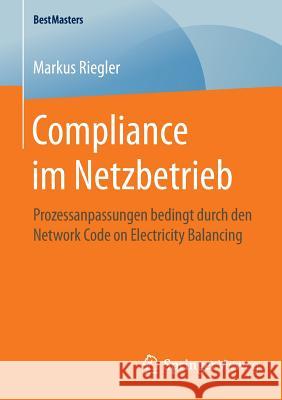 Compliance Im Netzbetrieb: Prozessanpassungen Bedingt Durch Den Network Code on Electricity Balancing Riegler, Markus 9783658132422 Springer Vieweg