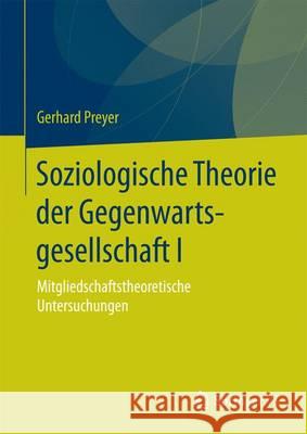 Soziologische Theorie Der Gegenwartsgesellschaft I: Mitgliedschaftstheoretische Untersuchungen Preyer, Gerhard 9783658132743