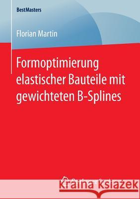 Formoptimierung Elastischer Bauteile Mit Gewichteten B-Splines Martin, Florian 9783658132934