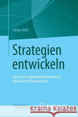 Strategien Entwickeln: Eine Kurze Organisationstheoretisch Informierte Handreichung Kühl, Stefan 9783658133047 Springer vs