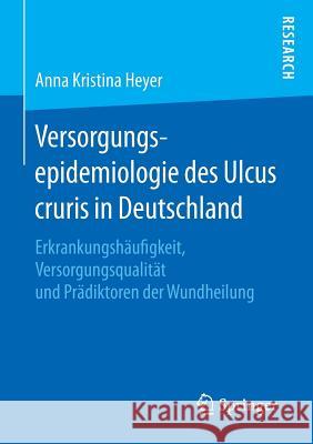 Versorgungsepidemiologie Des Ulcus Cruris in Deutschland: Erkrankungshäufigkeit, Versorgungsqualität Und Prädiktoren Der Wundheilung Heyer, Anna Kristina 9783658133207 Springer