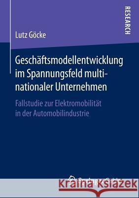 Geschäftsmodellentwicklung Im Spannungsfeld Multinationaler Unternehmen: Fallstudie Zur Elektromobilität in Der Automobilindustrie Göcke, Lutz 9783658133504 Springer Gabler