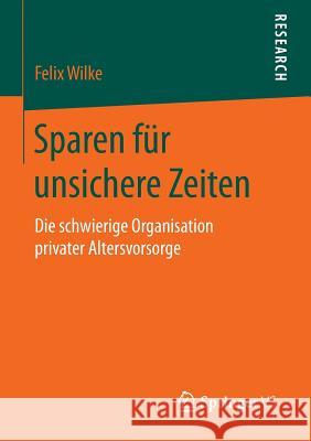 Sparen Für Unsichere Zeiten: Die Schwierige Organisation Privater Altersvorsorge Wilke, Felix 9783658133641 Springer vs