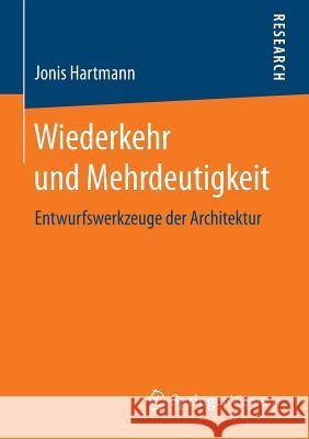 Wiederkehr Und Mehrdeutigkeit: Entwurfswerkzeuge Der Architektur Hartmann, Jonis 9783658133955 Springer Vieweg