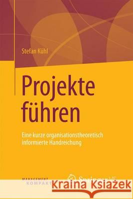 Projekte Führen: Eine Kurze Organisationstheoretisch Informierte Handreichung Kühl, Stefan 9783658134266 Springer vs