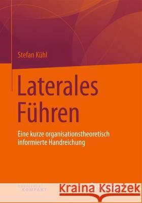 Laterales Führen: Eine Kurze Organisationstheoretisch Informierte Handreichung Kühl, Stefan 9783658134280 Springer vs