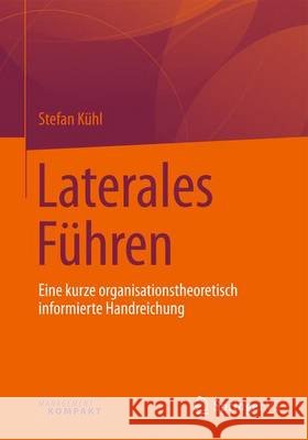 Laterales Führen: Eine Kurze Organisationstheoretisch Informierte Handreichung Kühl, Stefan 9783658134280