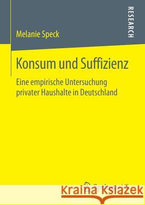Konsum Und Suffizienz: Eine Empirische Untersuchung Privater Haushalte in Deutschland Speck, Melanie 9783658134877 Springer vs