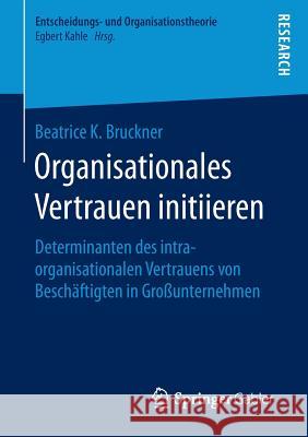 Organisationales Vertrauen Initiieren: Determinanten Des Intraorganisationalen Vertrauens Von Beschäftigten in Großunternehmen Bruckner, Beatrice K. 9783658134914 Springer Gabler