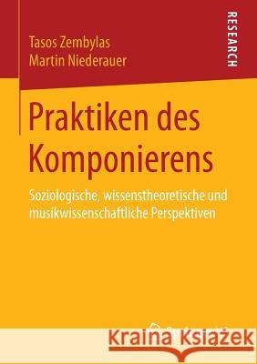 Praktiken Des Komponierens: Soziologische, Wissenstheoretische Und Musikwissenschaftliche Perspektiven Zembylas, Tasos 9783658135072 Springer vs