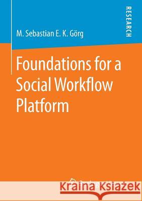 Foundations for a Social Workflow Platform M. Sebastian E. K. Gorg 9783658135324 Springer Vieweg