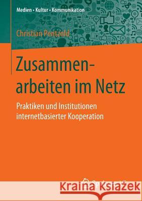 Zusammenarbeiten Im Netz: Praktiken Und Institutionen Internetbasierter Kooperation Pentzold, Christian 9783658135676