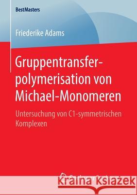 Gruppentransferpolymerisation Von Michael-Monomeren: Untersuchung Von C1-Symmetrischen Komplexen Adams, Friederike 9783658135737 Springer Spektrum