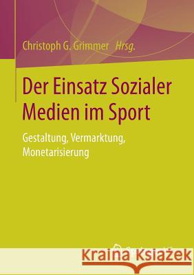 Der Einsatz Sozialer Medien Im Sport: Gestaltung, Vermarktung, Monetarisierung Grimmer, Christoph G. 9783658135874