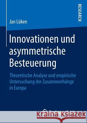 Innovationen Und Asymmetrische Besteuerung: Theoretische Analyse Und Empirische Untersuchung Der Zusammenhänge in Europa Lüken, Jan 9783658135997