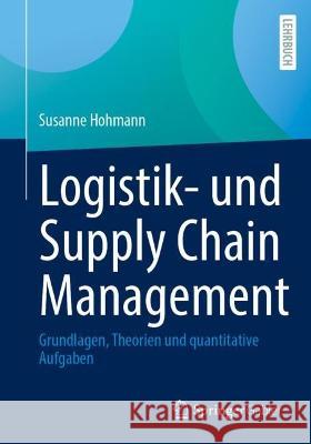 Logistik- Und Supply Chain Management: Grundlagen, Theorien Und Quantitative Aufgaben Hohmann, Susanne 9783658136307