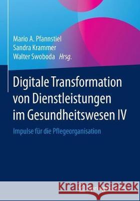 Digitale Transformation Von Dienstleistungen Im Gesundheitswesen IV: Impulse Für Die Pflegeorganisation Pfannstiel, Mario A. 9783658136437 Springer Gabler