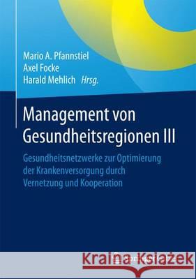 Management Von Gesundheitsregionen III: Gesundheitsnetzwerke Zur Optimierung Der Krankenversorgung Durch Kooperation Und Vernetzung Pfannstiel, Mario A. 9783658136574
