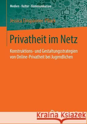 Privatheit Im Netz: Konstruktions- Und Gestaltungsstrategien Von Online-Privatheit Bei Jugendlichen Einspanner-Pflock, Jessica 9783658136789 Springer vs