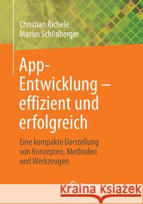 App-Entwicklung - Effizient Und Erfolgreich: Eine Kompakte Darstellung Von Konzepten, Methoden Und Werkzeugen Aichele, Christian 9783658136840 Springer Vieweg