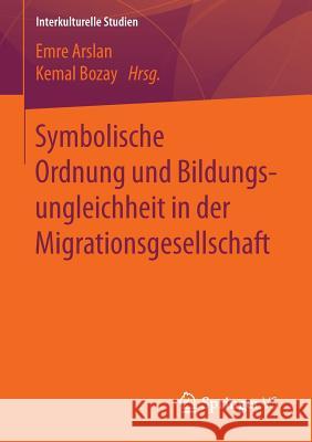 Symbolische Ordnung Und Bildungsungleichheit in Der Migrationsgesellschaft Arslan, Emre 9783658137021 Springer vs