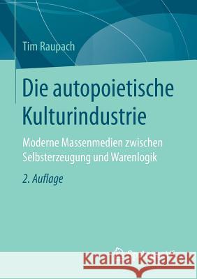 Die Autopoietische Kulturindustrie: Moderne Massenmedien Zwischen Selbsterzeugung Und Warenlogik Raupach, Tim 9783658137045 Springer vs