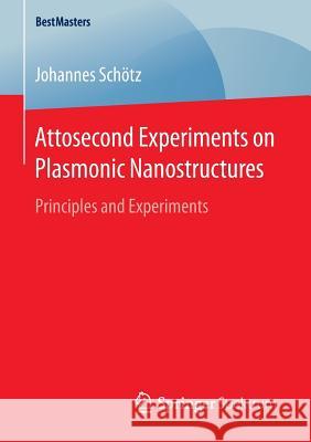 Attosecond Experiments on Plasmonic Nanostructures: Principles and Experiments Schötz, Johannes 9783658137120 Springer Spektrum