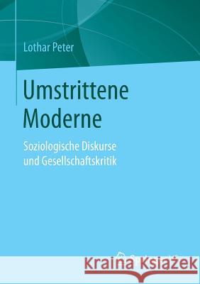 Umstrittene Moderne: Soziologische Diskurse Und Gesellschaftskritik Peter, Lothar 9783658137298