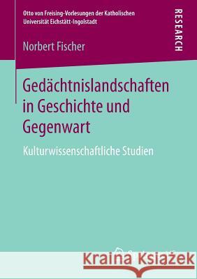 Gedächtnislandschaften in Geschichte Und Gegenwart: Kulturwissenschaftliche Studien Fischer, Norbert 9783658137458