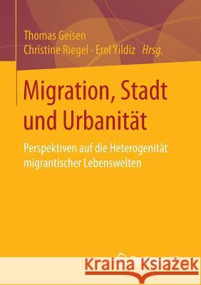 Migration, Stadt Und Urbanität: Perspektiven Auf Die Heterogenität Migrantischer Lebenswelten Geisen, Thomas 9783658137786 Springer vs