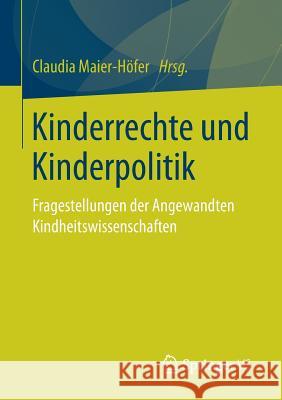 Kinderrechte Und Kinderpolitik: Fragestellungen Der Angewandten Kindheitswissenschaften Maier-Höfer, Claudia 9783658138004