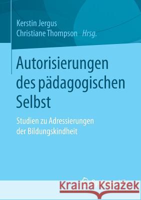 Autorisierungen Des Pädagogischen Selbst: Studien Zu Adressierungen Der Bildungskindheit Jergus, Kerstin 9783658138103 Springer vs