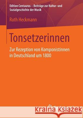 Tonsetzerinnen: Zur Rezeption Von Komponistinnen in Deutschland Um 1800 Heckmann, Ruth 9783658138394 Springer vs