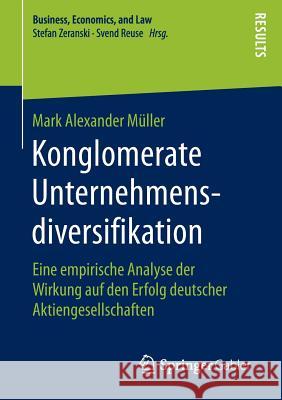 Konglomerate Unternehmensdiversifikation: Eine Empirische Analyse Der Wirkung Auf Den Erfolg Deutscher Aktiengesellschaften Müller, Mark Alexander 9783658138417 Springer Gabler