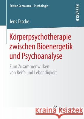 Körperpsychotherapie Zwischen Bioenergetik Und Psychoanalyse: Zum Zusammenwirken Von Reife Und Lebendigkeit Tasche, Jens 9783658138622 Springer