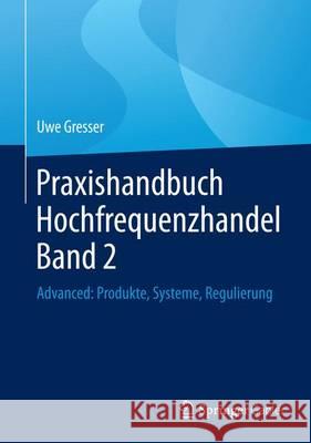 Praxishandbuch Hochfrequenzhandel Band 2: Advanced: Produkte, Systeme, Regulierung Gresser, Uwe 9783658138769 Springer Gabler